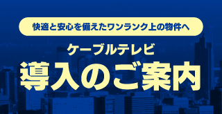 快適と安心を備えたワンランク上の物件へ｜ケーブルテレビ導入のご案内